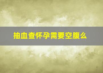 抽血查怀孕需要空腹么