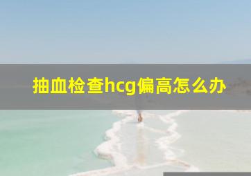 抽血检查hcg偏高怎么办