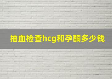 抽血检查hcg和孕酮多少钱