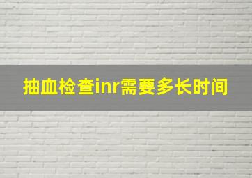 抽血检查inr需要多长时间