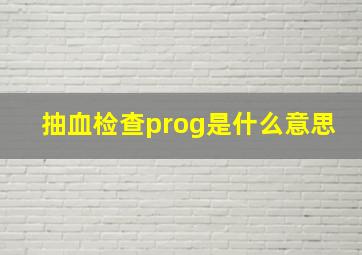 抽血检查prog是什么意思