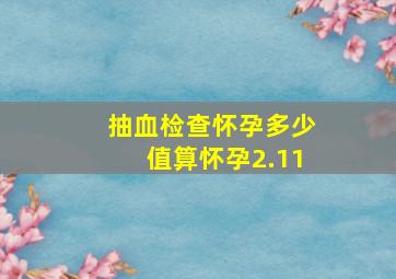 抽血检查怀孕多少值算怀孕2.11