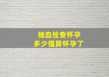 抽血检查怀孕多少值算怀孕了