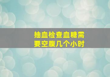 抽血检查血糖需要空腹几个小时