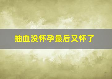 抽血没怀孕最后又怀了