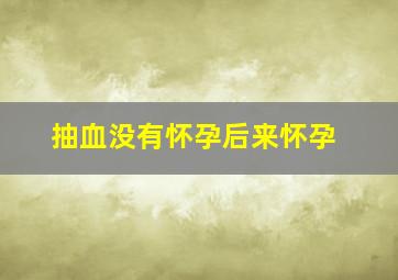 抽血没有怀孕后来怀孕