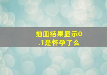 抽血结果显示0.1是怀孕了么