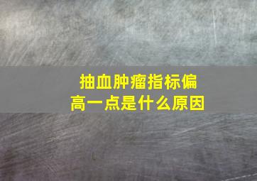 抽血肿瘤指标偏高一点是什么原因