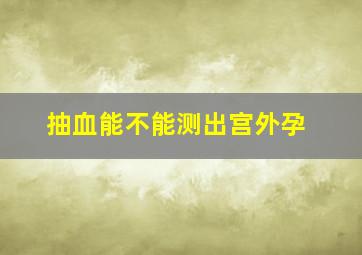 抽血能不能测出宫外孕