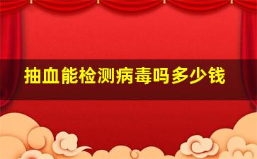 抽血能检测病毒吗多少钱