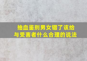 抽血鉴别男女错了该给与受害者什么合理的说法