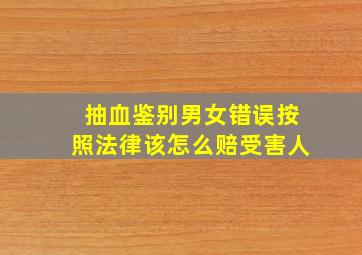 抽血鉴别男女错误按照法律该怎么赔受害人