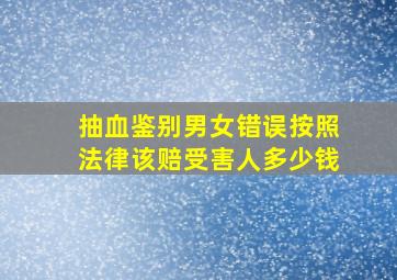 抽血鉴别男女错误按照法律该赔受害人多少钱