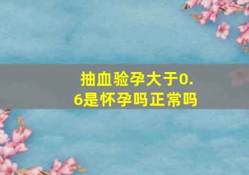 抽血验孕大于0.6是怀孕吗正常吗