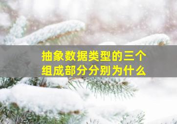 抽象数据类型的三个组成部分分别为什么