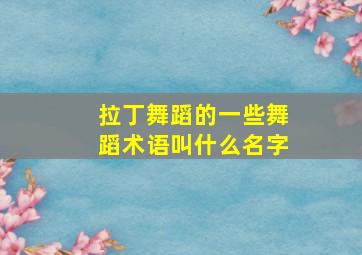 拉丁舞蹈的一些舞蹈术语叫什么名字