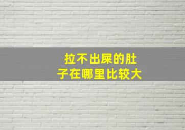 拉不出屎的肚子在哪里比较大