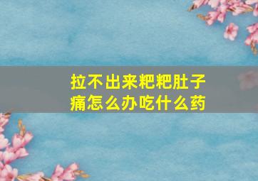 拉不出来粑粑肚子痛怎么办吃什么药