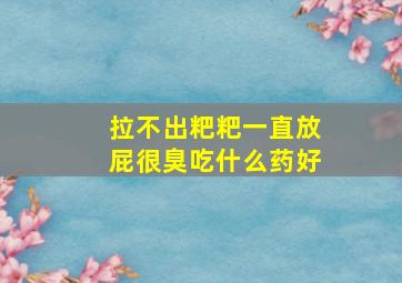 拉不出粑粑一直放屁很臭吃什么药好