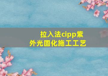 拉入法cipp紫外光固化施工工艺