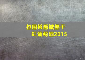 拉图樽爵城堡干红葡萄酒2015