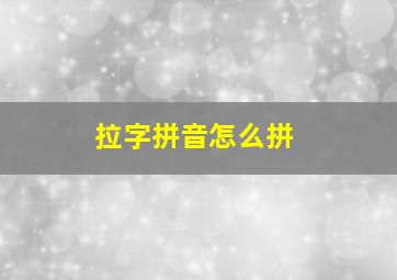 拉字拼音怎么拼