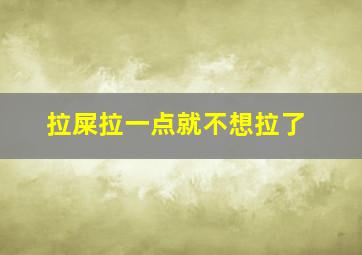 拉屎拉一点就不想拉了