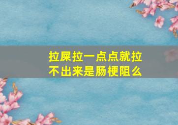 拉屎拉一点点就拉不出来是肠梗阻么