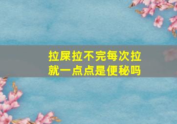 拉屎拉不完每次拉就一点点是便秘吗