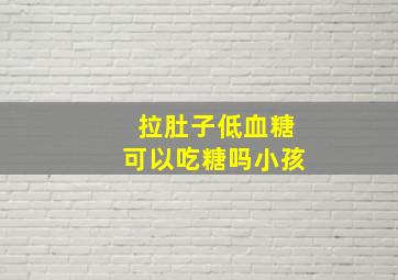 拉肚子低血糖可以吃糖吗小孩