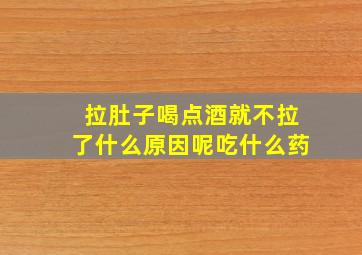 拉肚子喝点酒就不拉了什么原因呢吃什么药