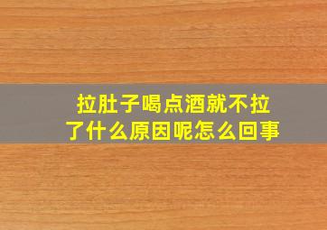 拉肚子喝点酒就不拉了什么原因呢怎么回事