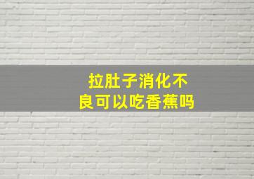 拉肚子消化不良可以吃香蕉吗