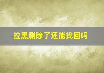 拉黑删除了还能找回吗