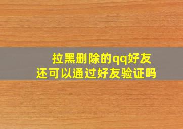 拉黑删除的qq好友还可以通过好友验证吗