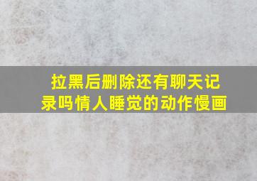 拉黑后删除还有聊天记录吗情人睡觉的动作慢画