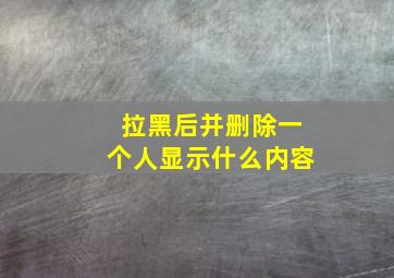 拉黑后并删除一个人显示什么内容