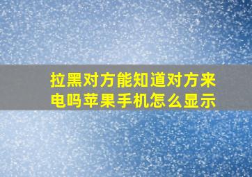 拉黑对方能知道对方来电吗苹果手机怎么显示