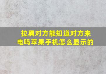 拉黑对方能知道对方来电吗苹果手机怎么显示的