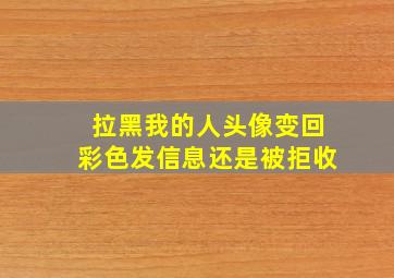 拉黑我的人头像变回彩色发信息还是被拒收