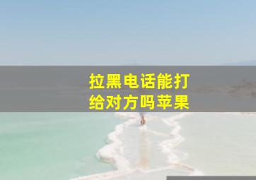 拉黑电话能打给对方吗苹果