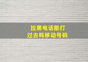 拉黑电话能打过去吗移动号码