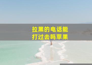 拉黑的电话能打过去吗苹果