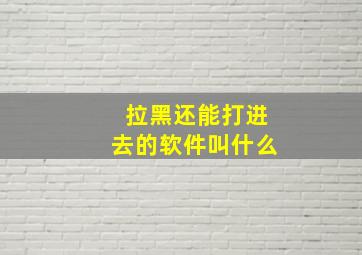 拉黑还能打进去的软件叫什么