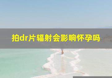 拍dr片辐射会影响怀孕吗