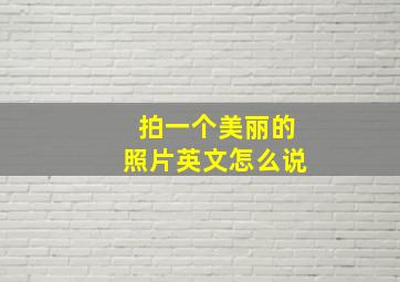 拍一个美丽的照片英文怎么说