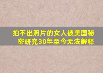 拍不出照片的女人被美国秘密研究30年至今无法解释