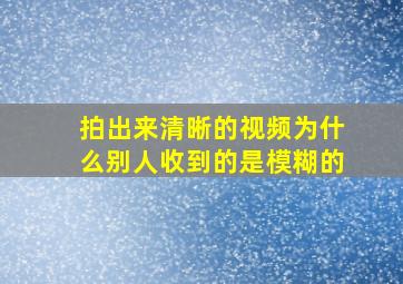 拍出来清晰的视频为什么别人收到的是模糊的