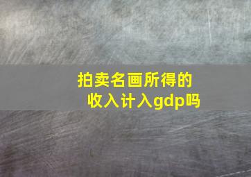 拍卖名画所得的收入计入gdp吗