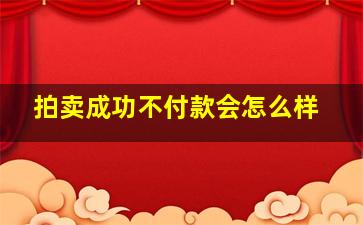 拍卖成功不付款会怎么样